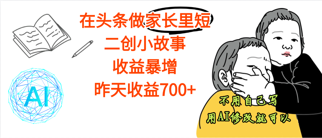 【劲爆】在头条做家长里短二创小故事，收益暴增，昨天收益700+-易学副业