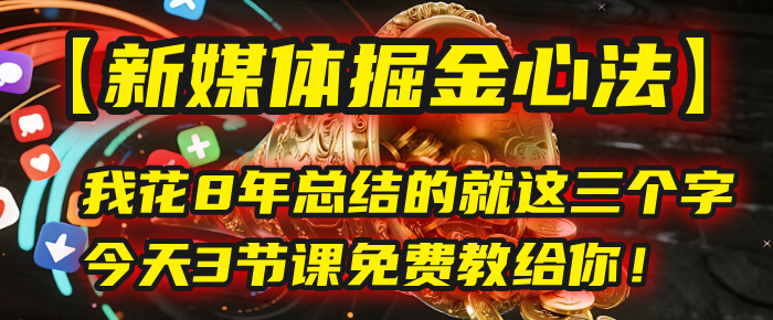 我花8年总结的【新媒体掘金心法】，就这三个字，今天3节课免费教给你！-易学副业