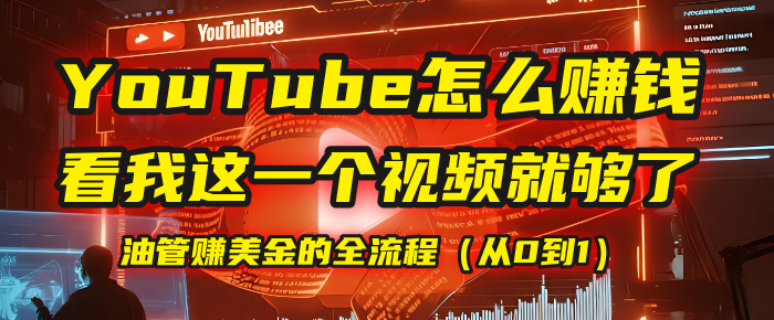 【YouTube掘金】我把做油管赚美金的全流程（从0到1），今天一节课毫无保留！-易学副业