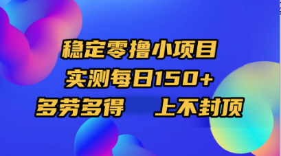 稳定零撸小项目，实测每日150+，多劳多得，上不封顶-易学副业