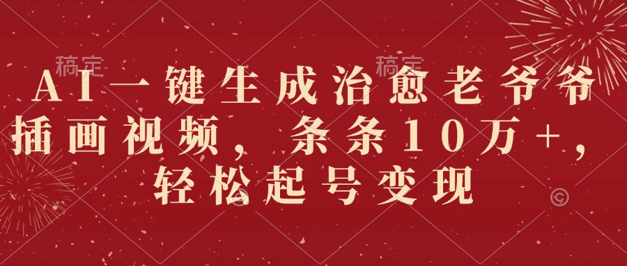 AI一键生成治愈老爷爷插画视频，条条10万+，轻松起号变现-易学副业