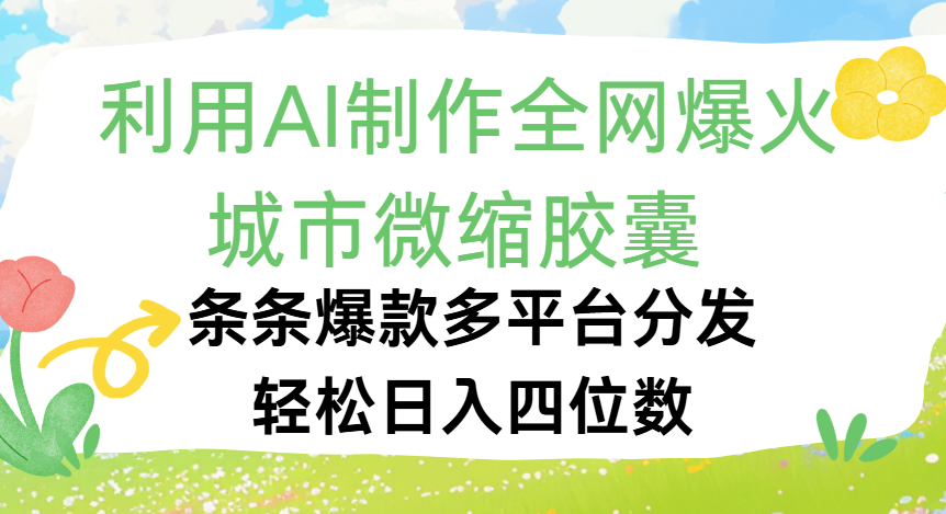 利用Ai制作全网爆火的城市微缩胶囊，条条爆款，多平台分发，轻松日入四位数-易学副业