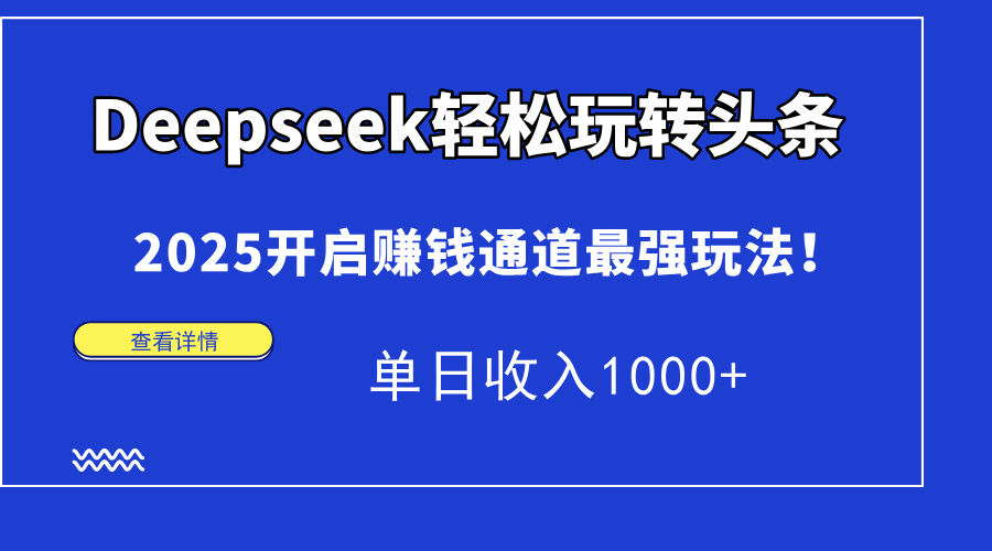 Deepseek轻松玩转头条，2025开启赚钱通道最强玩法！单日收入1000+-易学副业