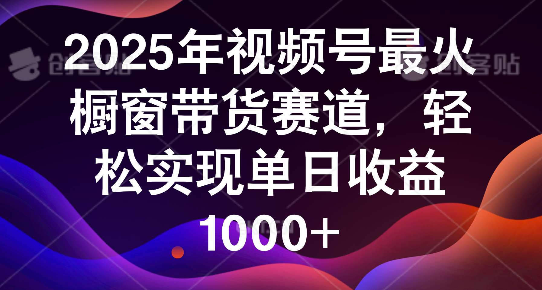 2025年视频号最火橱窗带货赛道，轻松实现单日收益1000+-易学副业