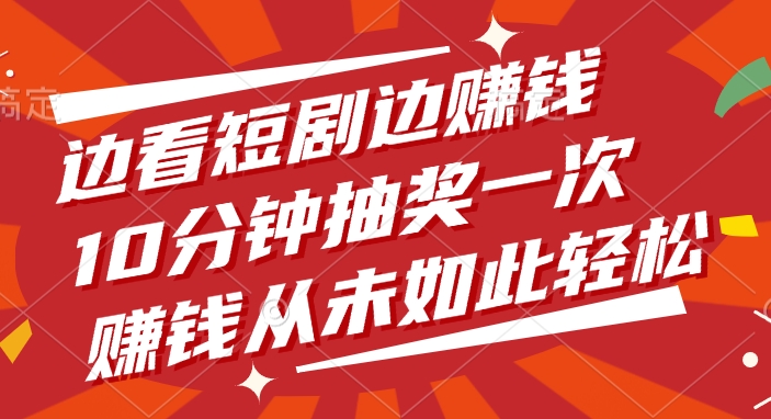 边看短剧边赚钱，10分钟抽奖一次，赚钱从未如此轻松-易学副业
