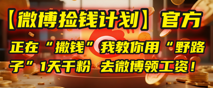 【微博捡钱计划】官方正在“撒钱”，我教你用“野路子”1天千粉，去微博领工资！-易学副业