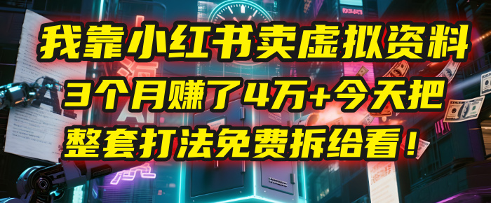 我靠“小红书卖虚拟资料”，3个月赚了4万+，今天把整套打法免费拆给你看！-易学副业