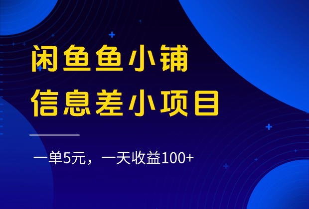 闲鱼鱼小铺信息差小项目，一单5元，一天收益100+-易学副业