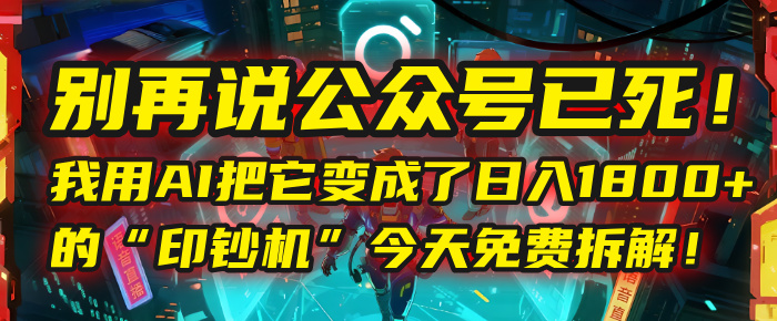 别再说公众号已死！我用AI把它变成了日入1800+的“印钞机”，今天免费拆解！-易学副业