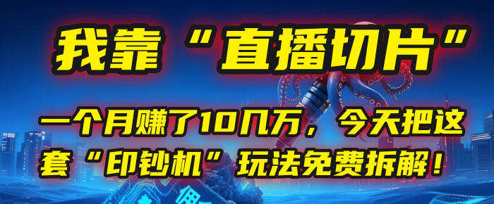 我靠“直播切片”，一个月赚了10几万，今天把这套“印钞机”玩法免费拆解！-易学副业