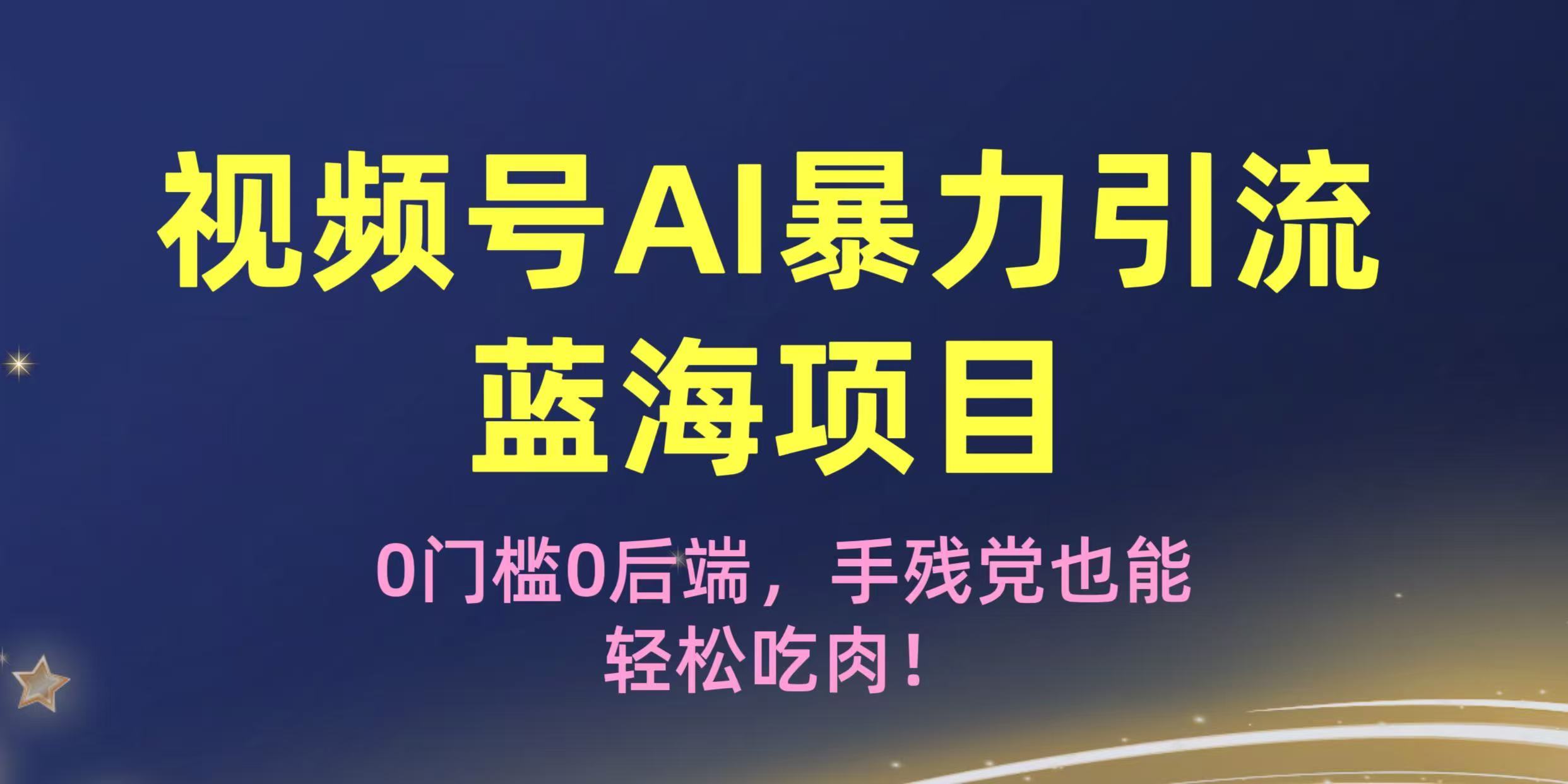 疯传!视频号AI暴力引流蓝海项目,0门槛0后端,手残党也能轻松吃肉!-易学副业