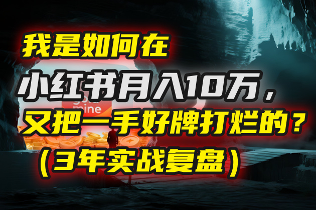 我是如何在小红书月入10万，又把一手好牌打烂的？（3年实战复盘）-易学副业