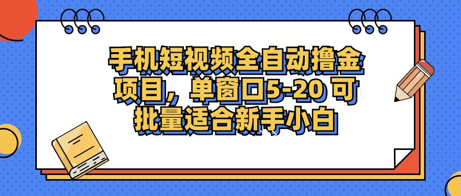 手机短视频全自动撸金项目，单窗口5-20可批量适合新手小白-易学副业