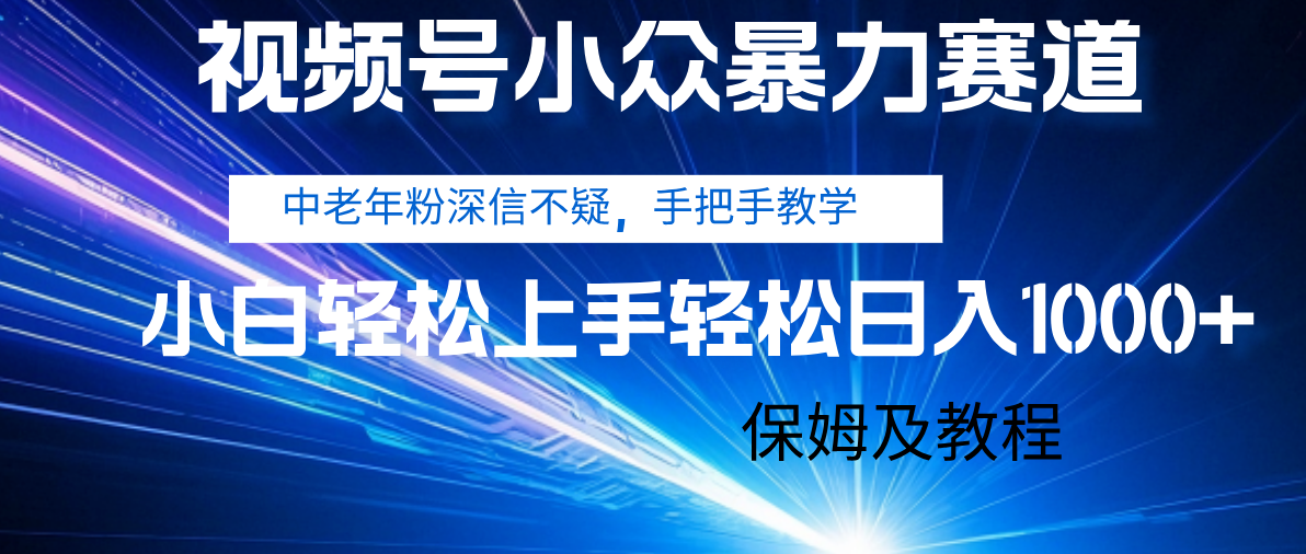 视频号小众暴力赛道，中老年人深信不疑 手把手教学，小白也能日入1000+ 保姆及教程-易学副业