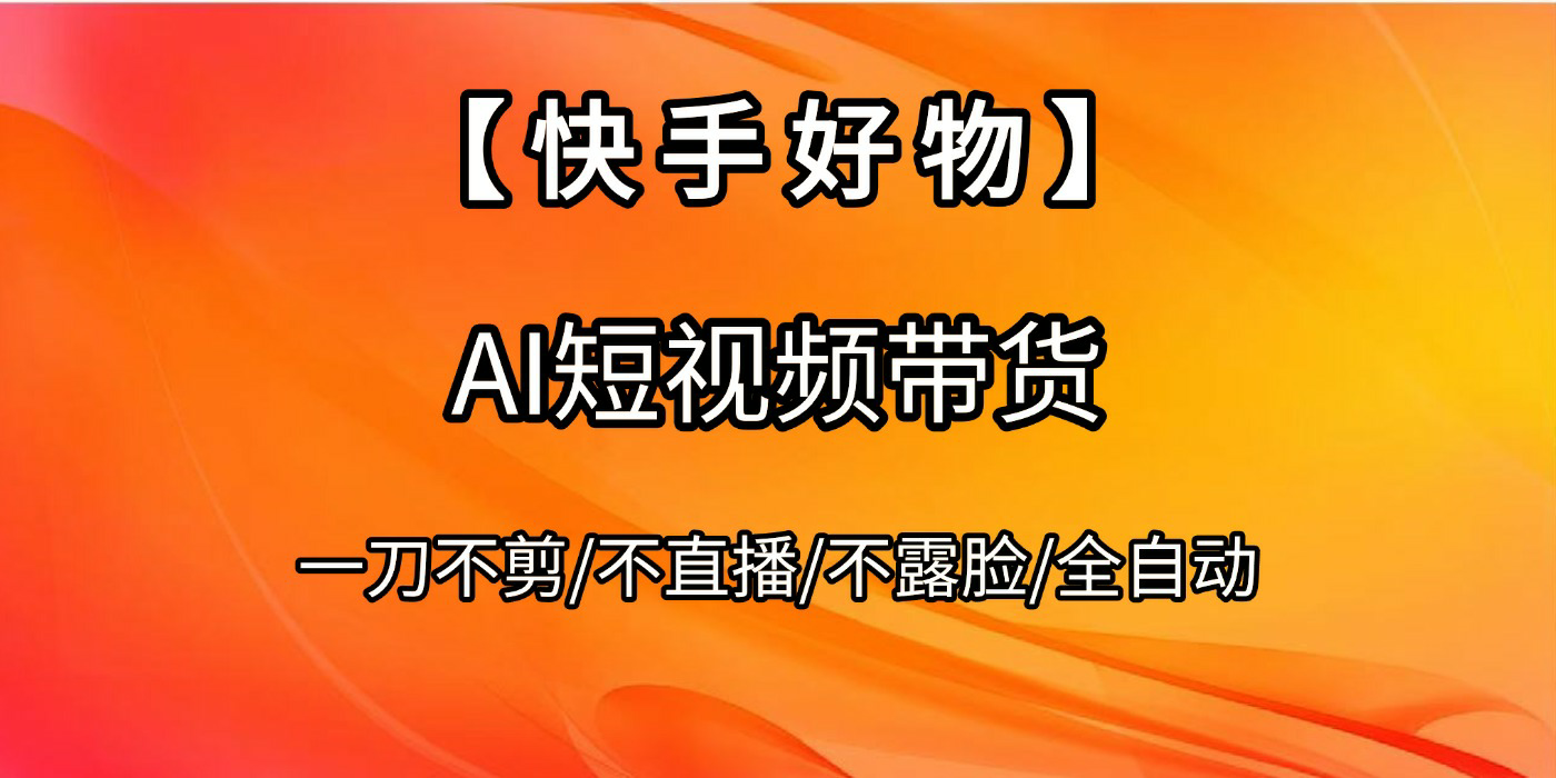 【快手好物】AI短视频带货，全自动搬运拼接-易学副业