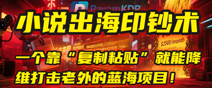 小说出海印钞术：一个靠“复制粘贴”就能降维打击老外的蓝海项目！-易学副业