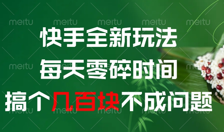 快手全新0撸玩法，每天零碎时间，搞个几百块不成问题-易学副业