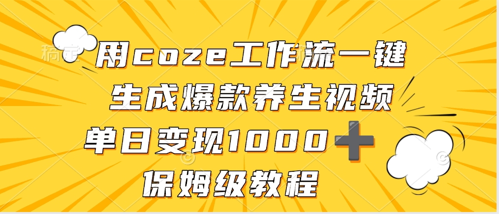 用coze工作流一键生成爆款养生视频，单日变现1000➕，保姆级教程-易学副业