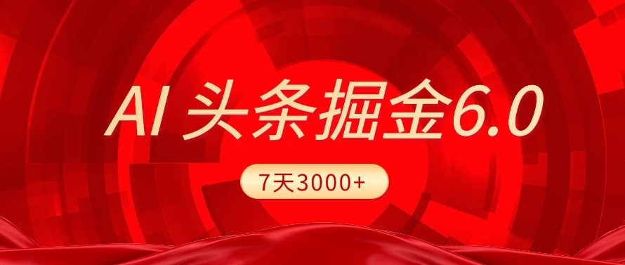 2025最新AI头条6.0，操作很简单，7天挣了3000+，小白可以照做（附详细教程）-易学副业
