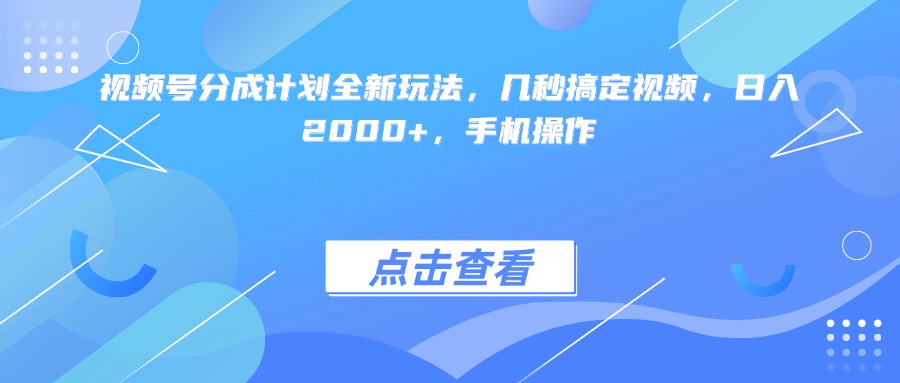 视频号分成计划全新玩法，几秒搞定视频，日入2000+，手机操作-易学副业