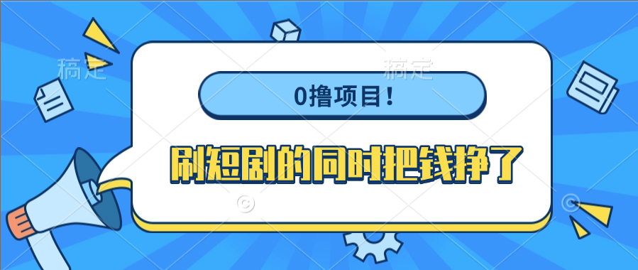 0撸项目！刷短剧的同时把钱挣了-易学副业