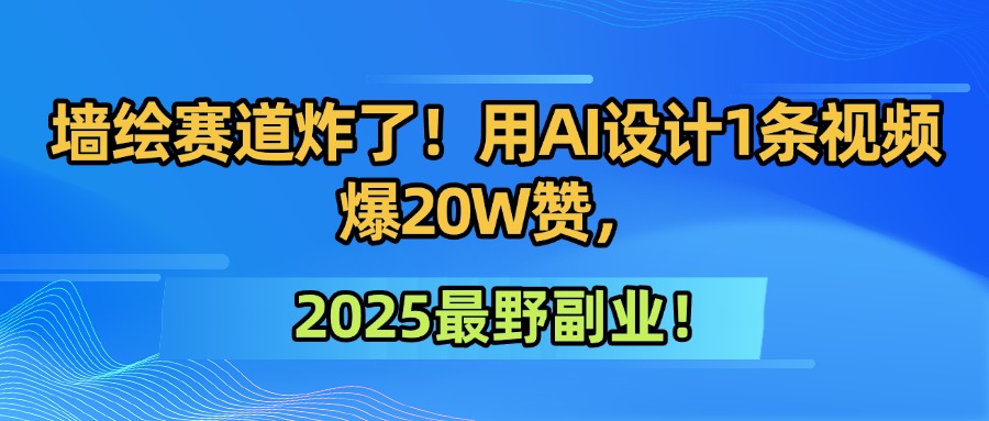 墙绘赛道炸了!用AI设计1条视频爆20W赞,2025最野副业!-易学副业
