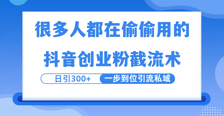 很多人都在偷偷用的抖音创业粉截留术，日引300+，一步到位引流到私域-易学副业