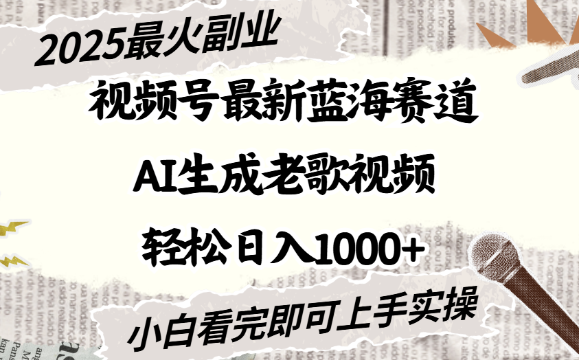 2025最新视频号蓝海赛道，Ai生成老歌视频，小白也可轻松日入1000➕-易学副业