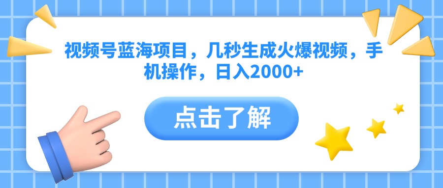 视频号蓝海项目，几秒生成火爆视频，手机操作，日入2000+vv-易学副业
