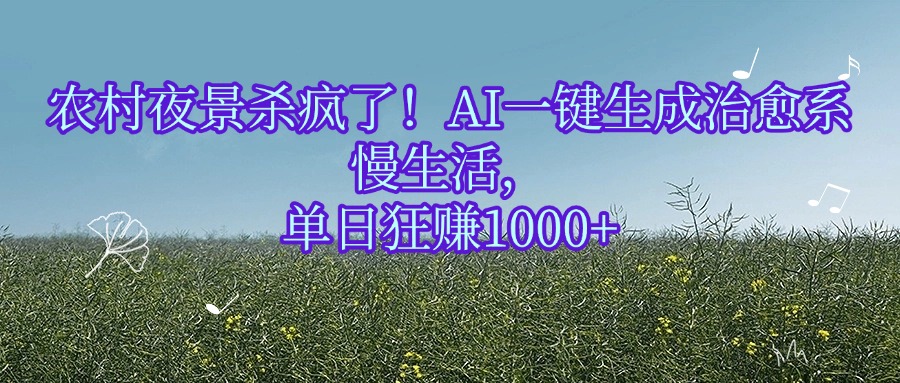 农村夜景杀疯了！AI一键生成治愈系慢生活，单日狂赚1000+-易学副业