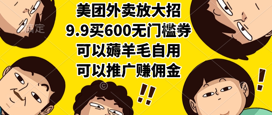美团外卖放大招，9.9买600无门槛券，可以薅羊毛自用，可以推广赚佣金-易学副业