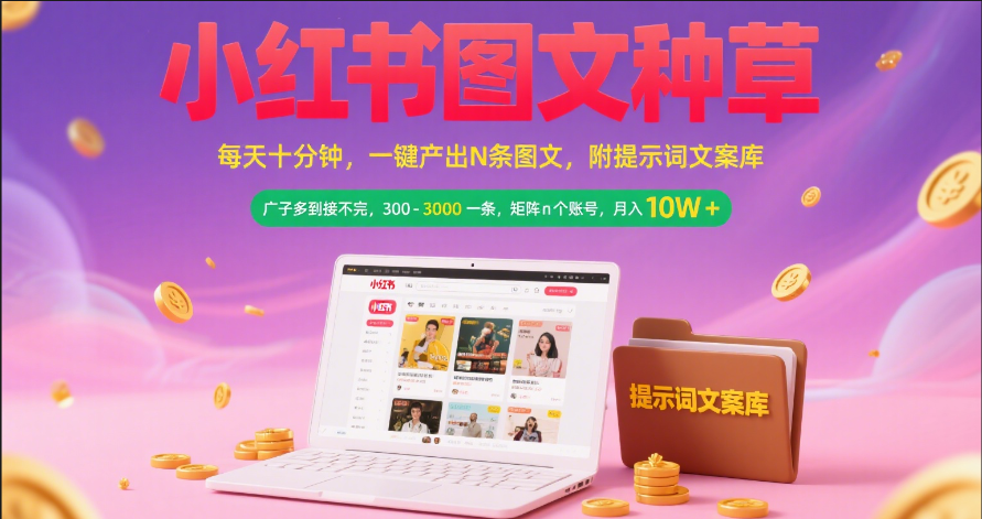 小红书图文种草   每天十分钟 一键产出N条图文 附提示词文案库广子多到接不完 300-3000一条 矩阵n个账号 月入10W+-易学副业