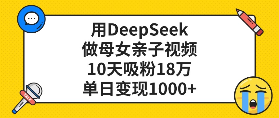 用DeepSeek做母女亲子视频，单日变现1000+，10天吸粉18万-易学副业