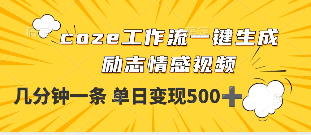 用coze工作流一键生成励志情感视频，几分钟一天，单日变现500+-易学副业