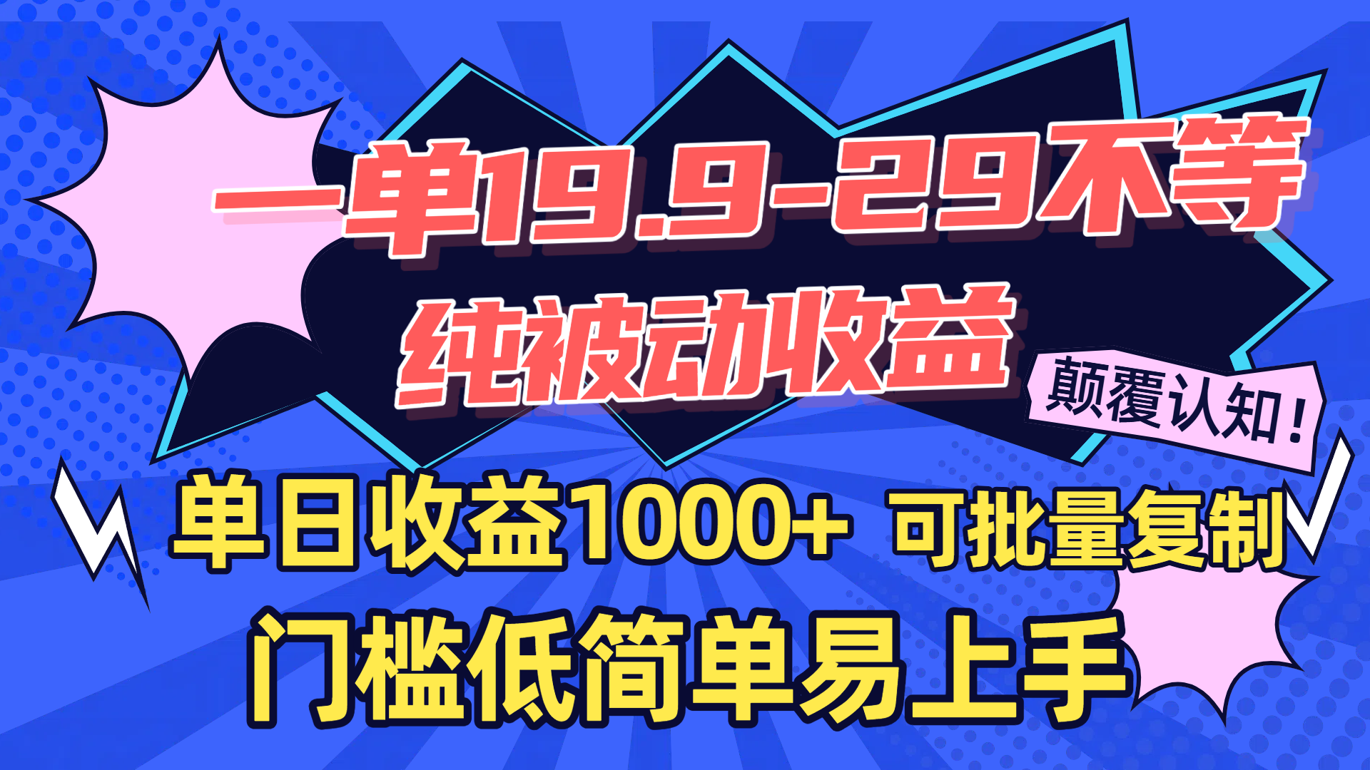 一单19.9-29不等，纯被动收益，单日收益1000+，门槛低简单易上手，可批量复制-易学副业