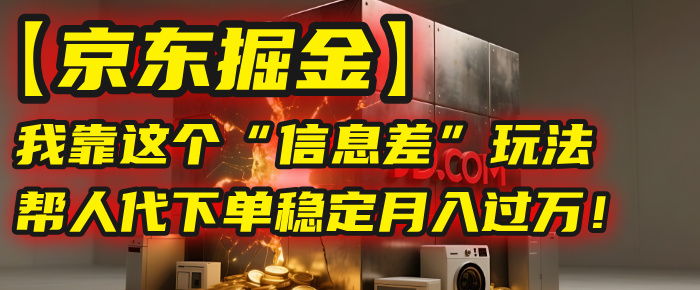 【京东掘金】我靠这个“信息差”玩法，帮人代下单，稳定月入过万！-易学副业