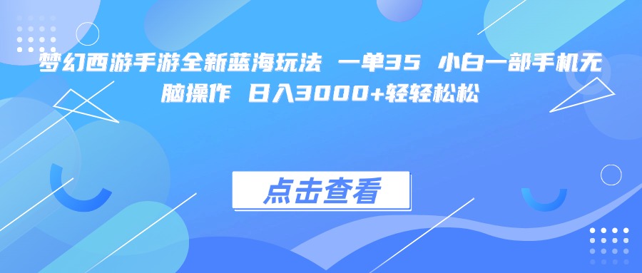 梦幻西游手游全新蓝海玩法 一单35 小白一部手机无脑操作 日入3000+轻轻松松-易学副业
