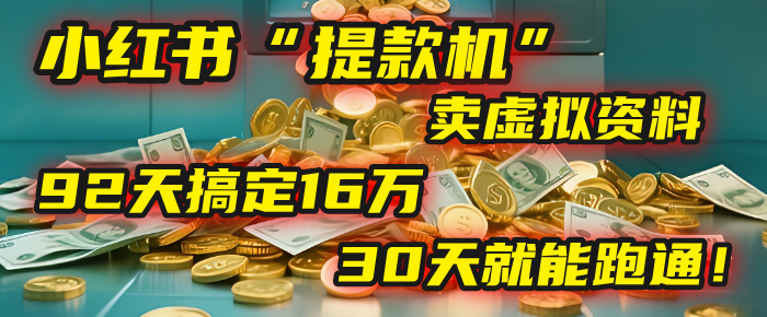2025年，我发现一个小红书“提款机”：靠卖虚拟资料，92天搞定16万，这个模式30天就能跑通！-易学副业