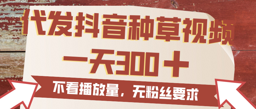 代发抖音种草视频，一天300，无粉丝要求，不看播放量-易学副业