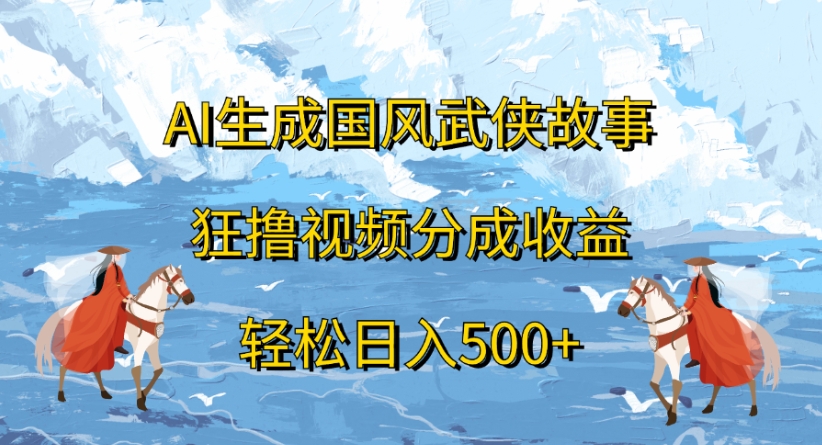 ai生成国风武侠故事狂撸视频分成收益轻松日入500+-易学副业