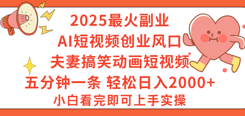 2025最火副业Ai短视频创业风口！夫妻搞笑对话动画短视频，五分钟做一条，矩阵操作，轻松日入 2000+-易学副业