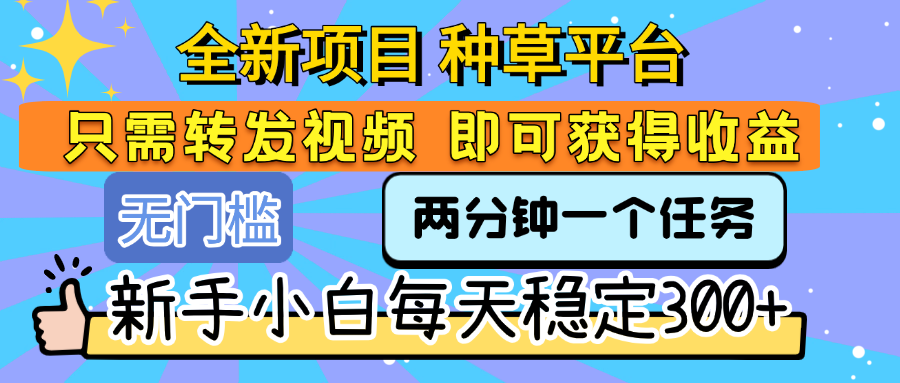全新项目 种草平台 只需要转发任务视频 即可获得收益 新手小白每天稳定300+-易学副业