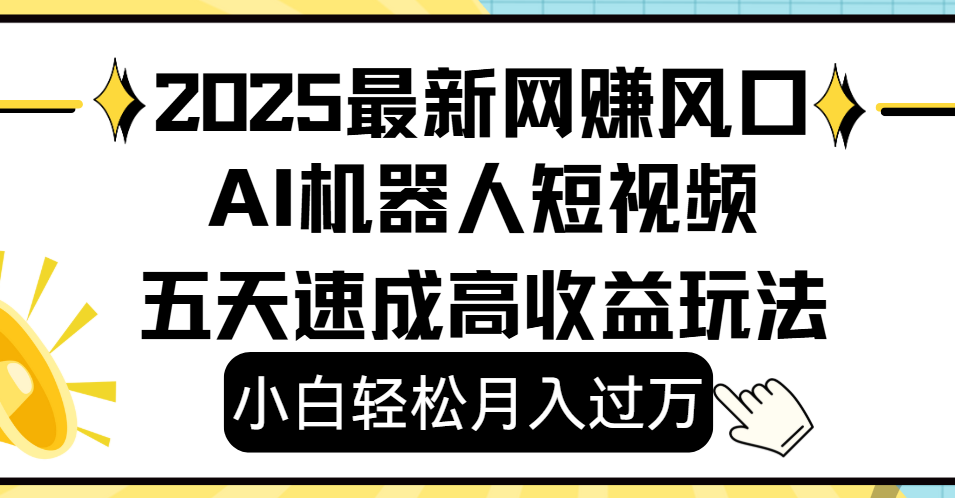 2025最新网赚变现风口，Ai 机器人短视频，小白轻松月入过万，五天速成高收益玩法-易学副业