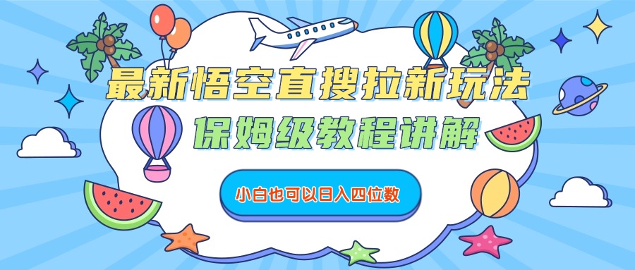 最新悟空直搜拉新玩法，保姆级教程讲解，小白也可以日入四位数-易学副业