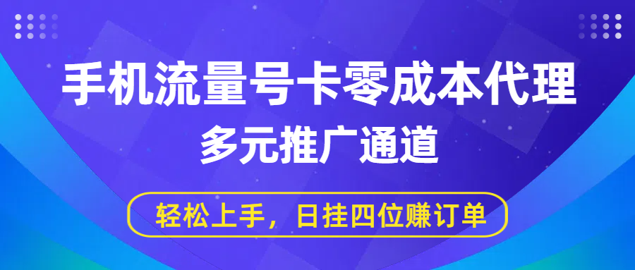 手机流量号卡零成本代理，多元推广通道，轻松上手，日挂四位赚订单-易学副业
