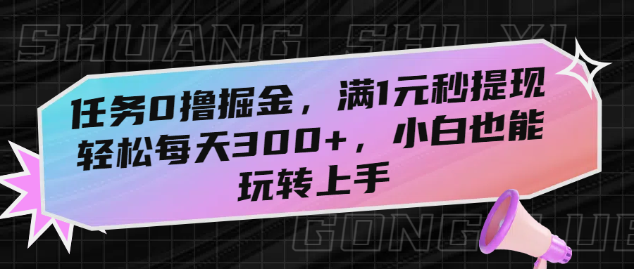 任务0撸掘金，满1元秒提现，轻松每天300+，小白也能玩转上手-易学副业