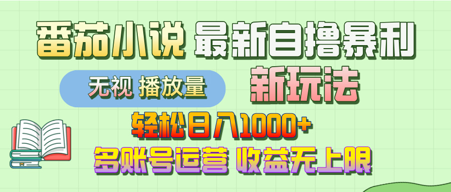 最新番茄小说自撸暴利新玩法！轻松日入1000+，无视播放量，可放大，收益无上限！-易学副业