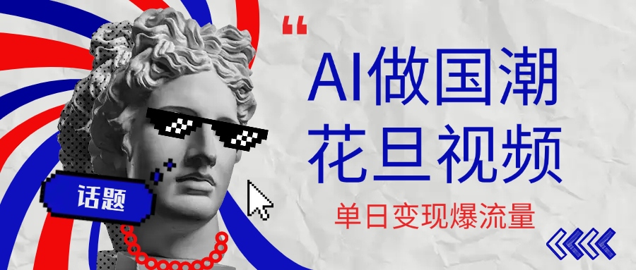 用AI做国潮花旦视频，单日变现1000+，高质量作品引爆流量-易学副业