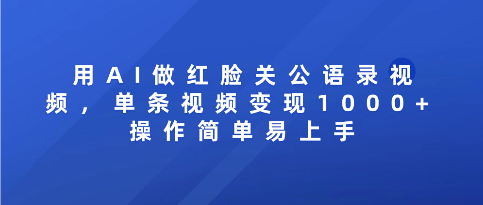 用AI做红脸关公语录视频，单条视频变现1000+ 操作简单易上手-易学副业