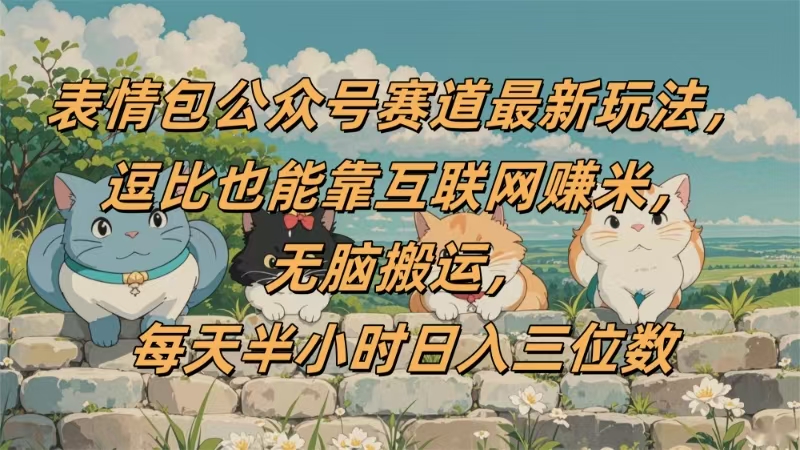 表情包公众号赛道，逗比也能靠互联网赚米，无脑搬运，小白也能日入三位数-易学副业